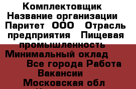 Комплектовщик › Название организации ­ Паритет, ООО › Отрасль предприятия ­ Пищевая промышленность › Минимальный оклад ­ 22 000 - Все города Работа » Вакансии   . Московская обл.,Климовск г.